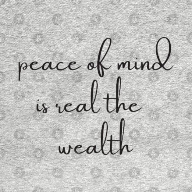 peace of mind is the real wealth by DREAMBIGSHIRTS